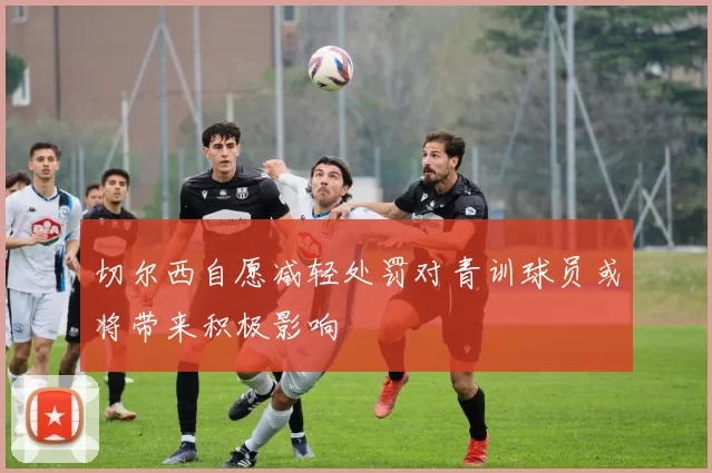切尔西自愿减轻处罚对青训球员或将带来积极影响
